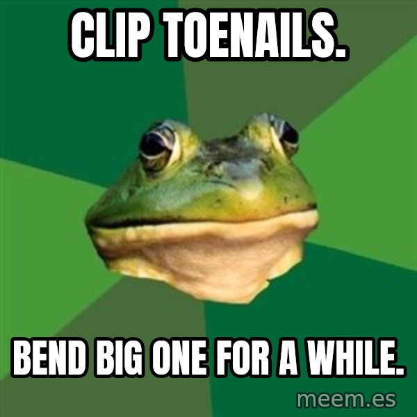 Foul Bachelor Frog meme: clip toenails. / bend big one for a while.