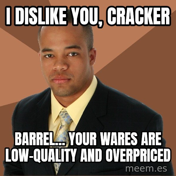 Successful Black Man meme: I dislike you, cracker / barrel... your wares are low-quality and overpriced