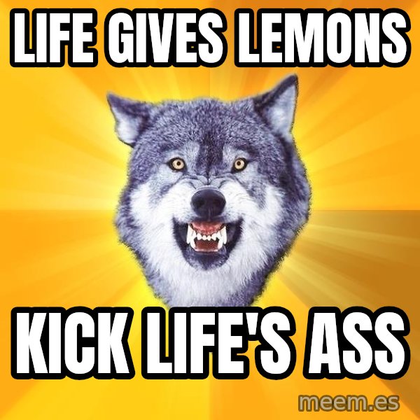 Courage Wolf meme: life gives lemons / Kick life's ass