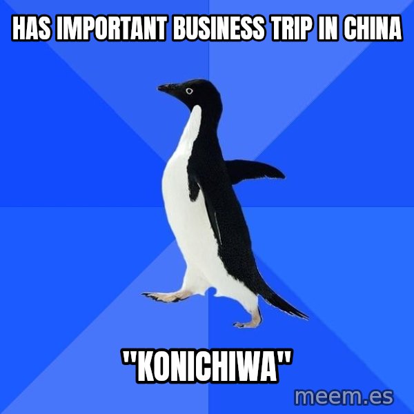 Socially Awkward Penguin meme: Has important business trip in china / "konichiwa"