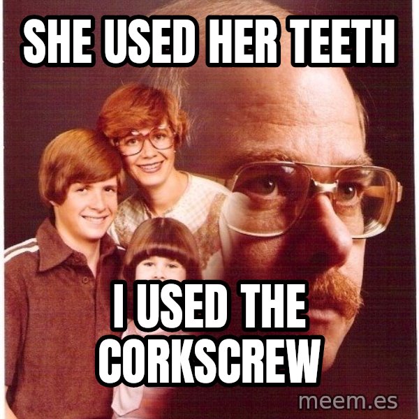 Vengeance Dad meme: she used her teeth / I used the corkscrew