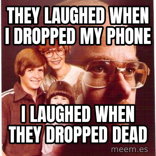 Vengeance Dad meme: they laughed when i dropped my phone / i laughed when they dropped dead