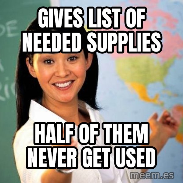 Unhelpful High School Teacher meme: gives list of needed supplies / half of them never get used