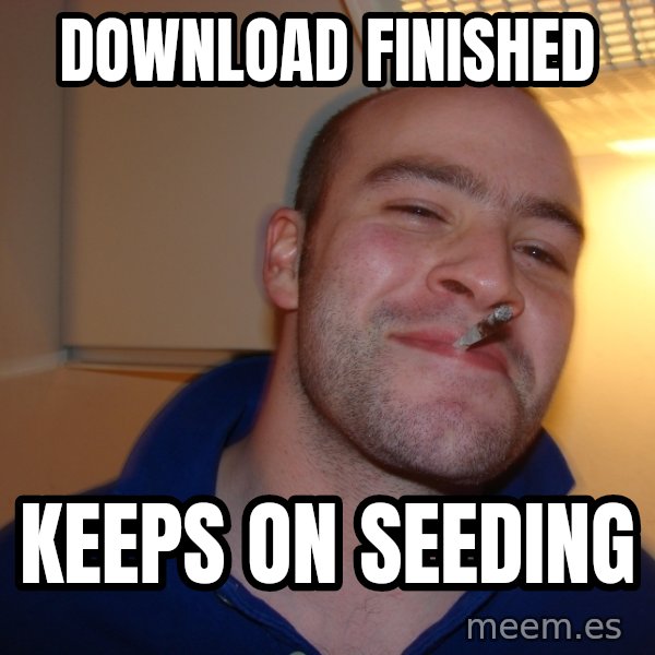 Good Guy Greg meme: download finished / keeps on seeding