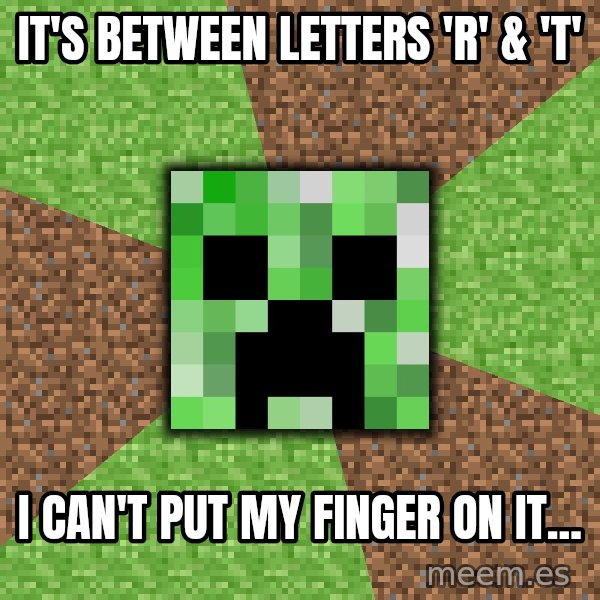 Minecraft Creeper meme: it's between letters 'r' & 'T' / i can't put my finger on it...