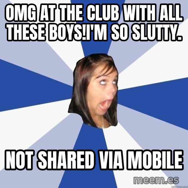 Annoying Facebook Girl meme: OMG at the club with all these boys!i'm so slutty. / Not shared via mobile