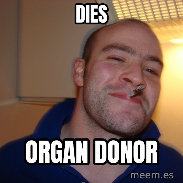Good Guy Greg meme: dies / organ donor