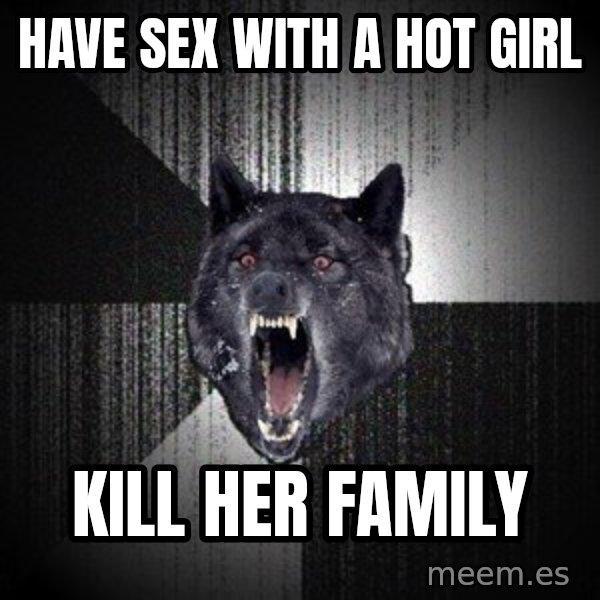 Insanity Wolf meme: have sex with a hot girl / kill her family