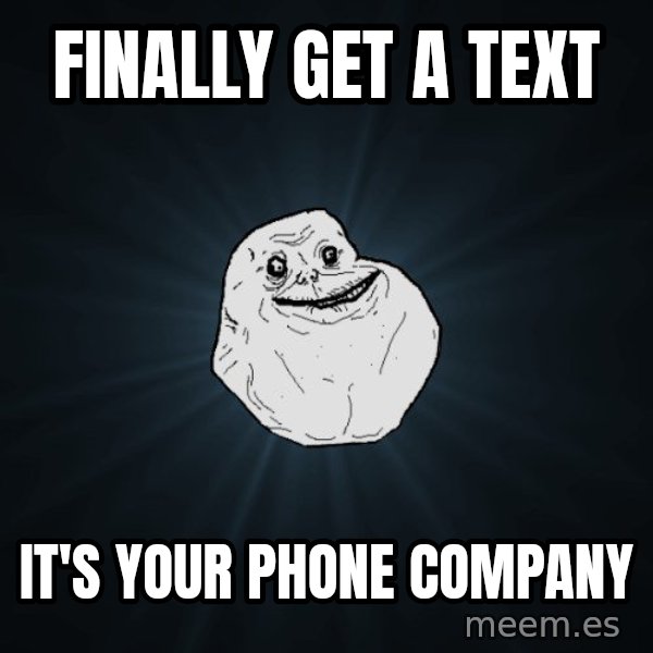 Forever Alone meme: finally get a text / it's your phone company