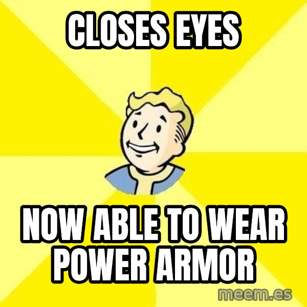 Fallout 3 meme: closes eyes / now able to wear power armor