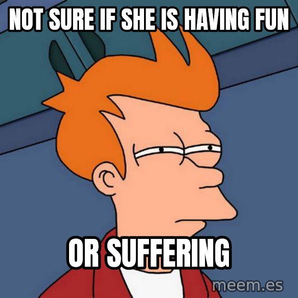 Futurama Fry meme: Not sure if She is having fun / Or suffering