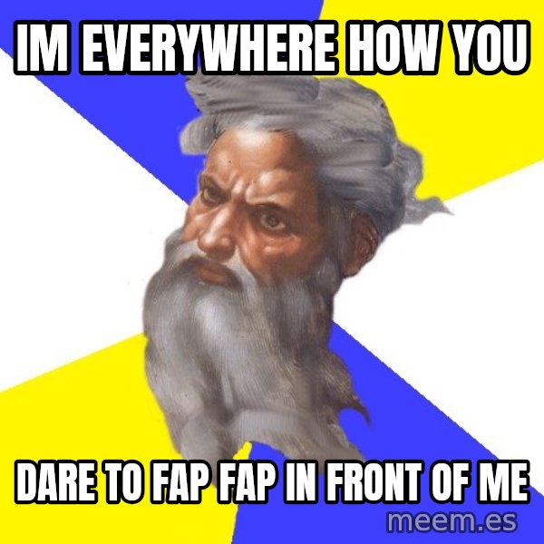 God meme: Im everywhere how you / dare to fap fap in front of me
