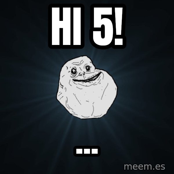 Forever Alone meme: Hi 5! / ...