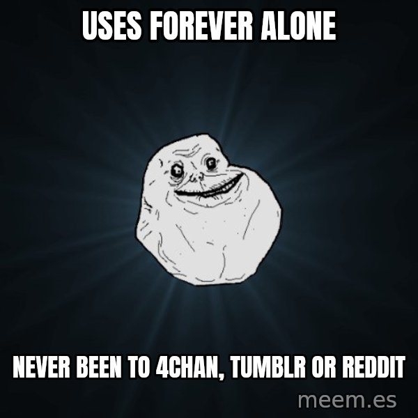 Forever Alone meme: USES FOREVER ALONE / NEVER BEEN TO 4CHAN, tumblr or reddit