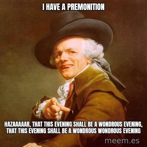 Joseph Ducreux meme: I have a premonition / HAZAAAAAR,  that this evening shall be a wondrous evening, that this evening shall be a wondrous wondrous evening
