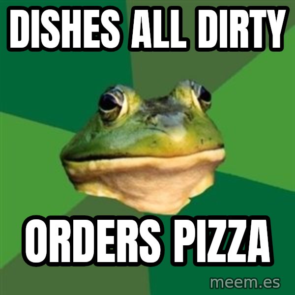 Foul Bachelor Frog meme: DISHES ALL DIRTY / ORDERS PIZZA