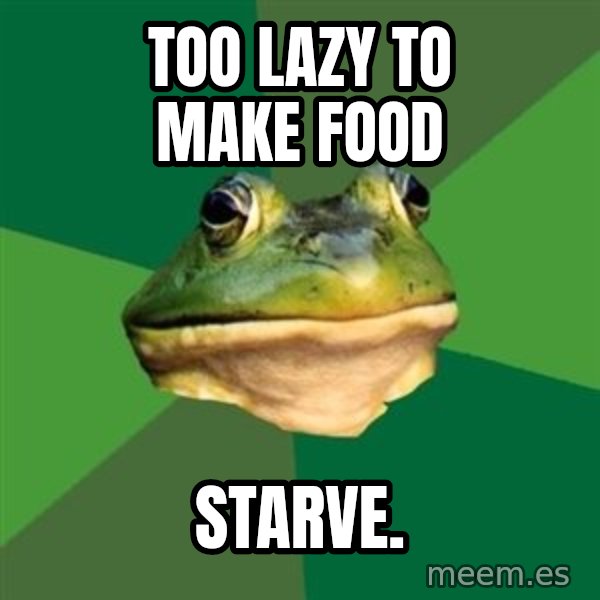 Foul Bachelor Frog meme: TOO LAZY TO MAKE FOOD / STARVE.