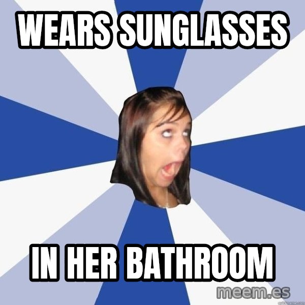 Annoying Facebook Girl meme: wears sunglasses / in her bathroom