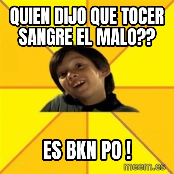 es bakans meme: quien dijo que tocer sangre el malo?? / es bkn po !