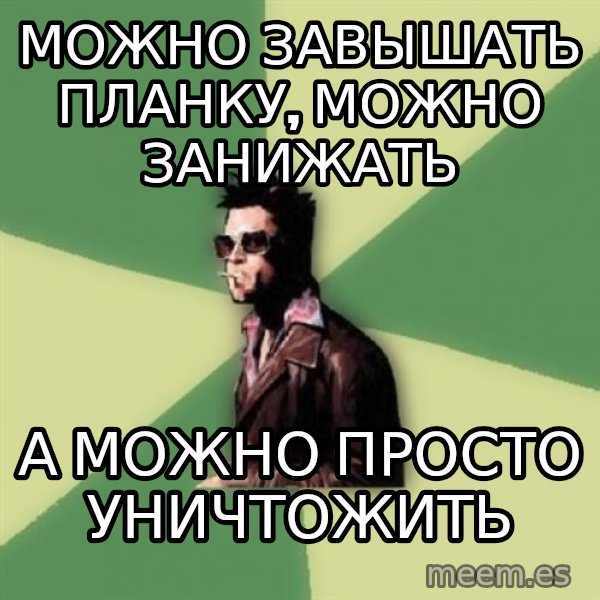Tyler Durden meme: Можно завышать планку, можно занижать / а можно просто уничтожить