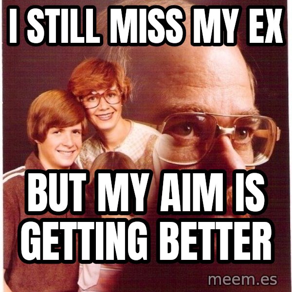 Vengeance Dad meme: I Still Miss My Ex / But my aim is getting better