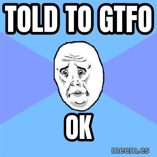 Okay Guy meme: told to gtfo / ok