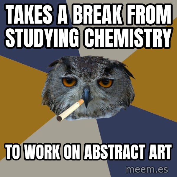Art Student Owl meme: Takes a break from studying chemistry / to work on abstract art