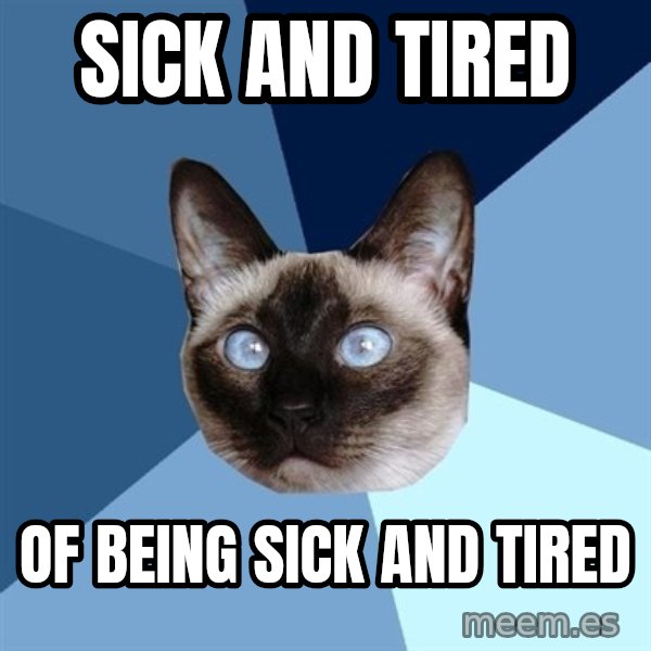 Chronic Illness Cat meme: sick and tired / of being sick and tired