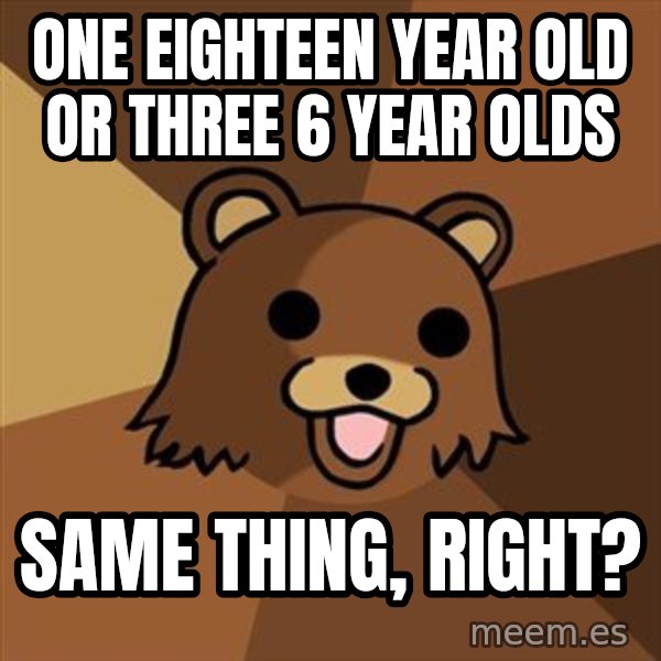 Pedobear meme: one eighteen year old or three 6 year olds / same thing, right?