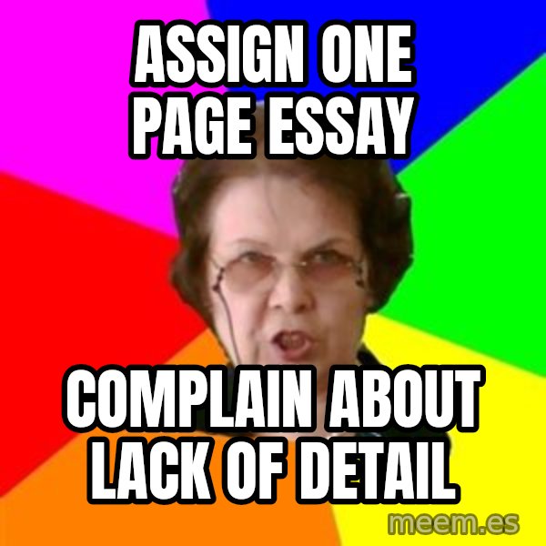 teacher meme: aSSIGN ONE PAGE ESSAY / COMPLAIN ABOUT LACK OF DETAIL