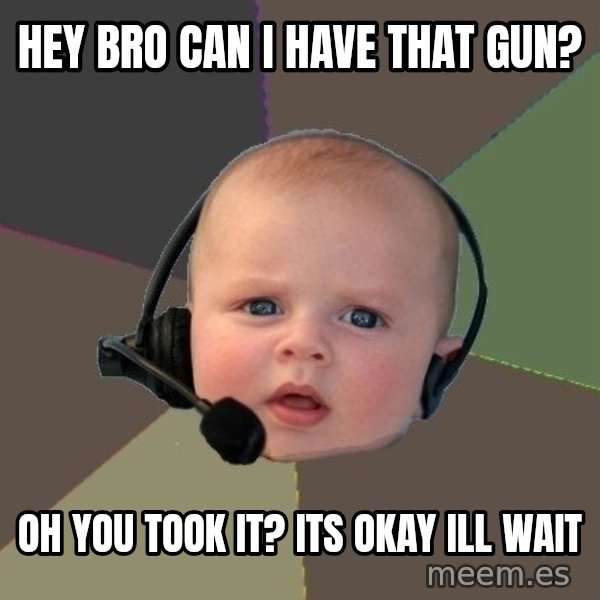 FPS N00b meme: hey bro can i have that gun? / oh you took it? its okay ill wait