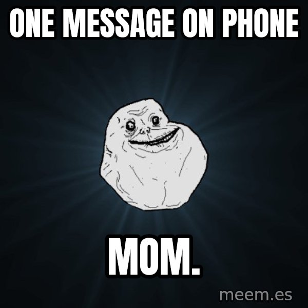 Forever Alone meme: one message on phone / mom.