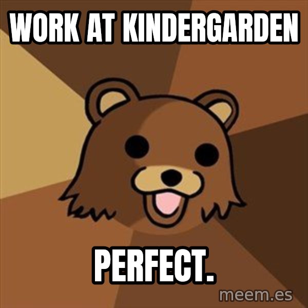 Pedobear meme: work at kindergarden / perfect.