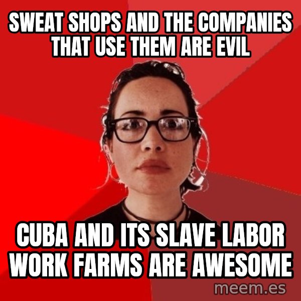 Liberal Douche Garofalo meme: Sweat shops and the companies that use them are evil / cuba and its slave labor work farms are awesome