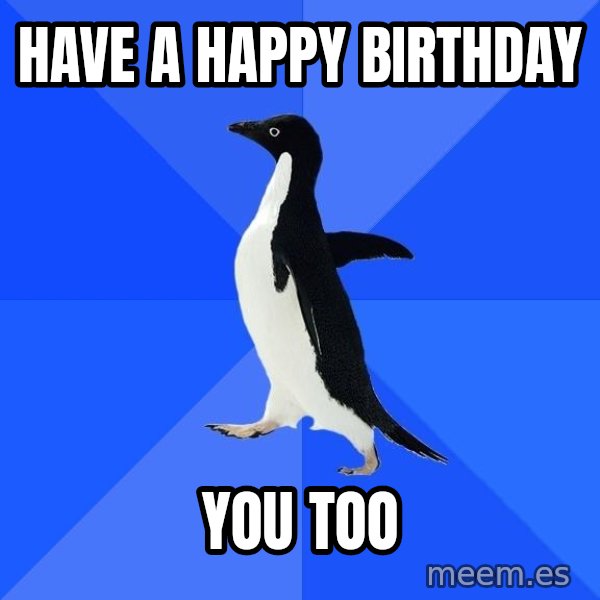 Socially Awkward Penguin meme: have a happy birthday / you too