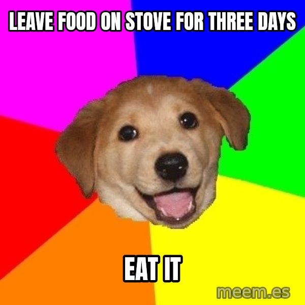 Advice Dog meme: LEAVE FOOD ON STOVE FOR THREE DAYS / EAT IT