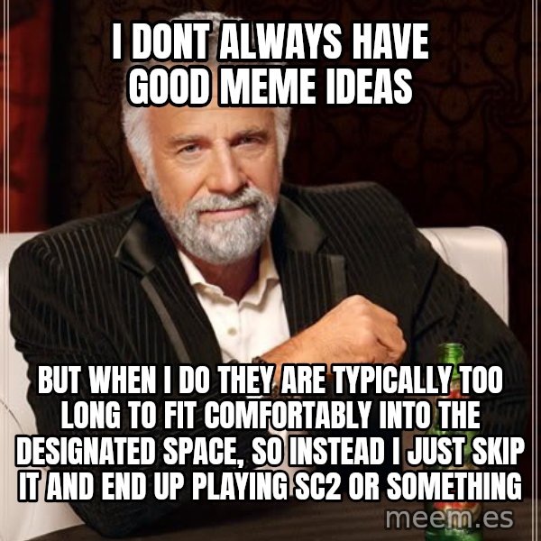The Most Interesting Man In The World meme: I dont always have good meme ideas / but when i do they are typically too long to fit comfortably into the designated space, so instead i just skip it and end up playing sc2 or something