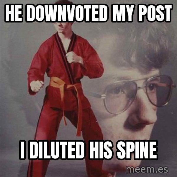 PTSD Karate Kyle meme: He Downvoted my post / I diluted his spine