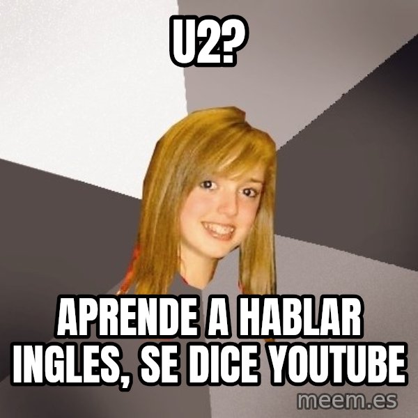 Musically Oblivious 8th Grader meme: U2? / aprende a hablar ingles, se dice youtube