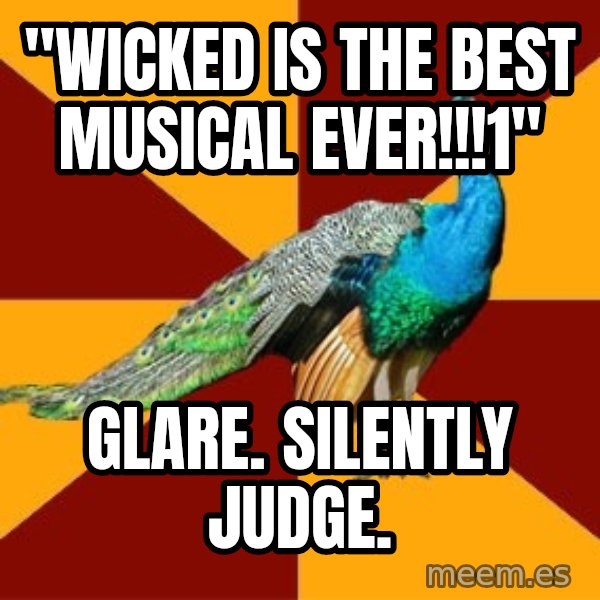 Thespian Peacock meme: "wicked is the best musical ever!!!1" / glare. silently judge.