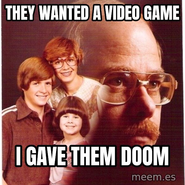 Vengeance Dad meme: They wanted a video game / i gave them doom