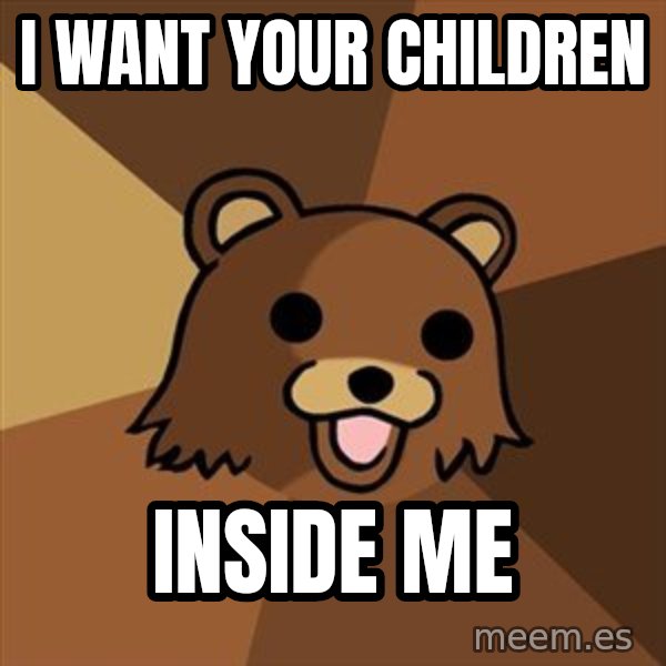 Pedobear meme: I want your children / inside me