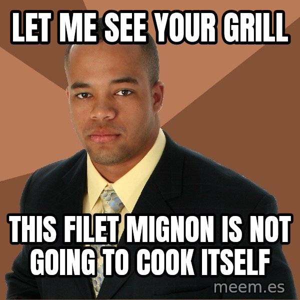 Successful Black Man meme: LET ME SEE YOUR GRILL / THIS FILET MIGNON IS NOT GOING TO COOK ITSELF