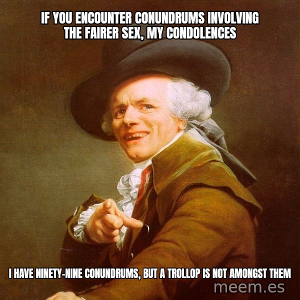 Joseph Ducreux meme: If you encounter conundrums involving the fairer sex, my condolences / i have ninety-nine conundrums, but a trollop is not amongst them