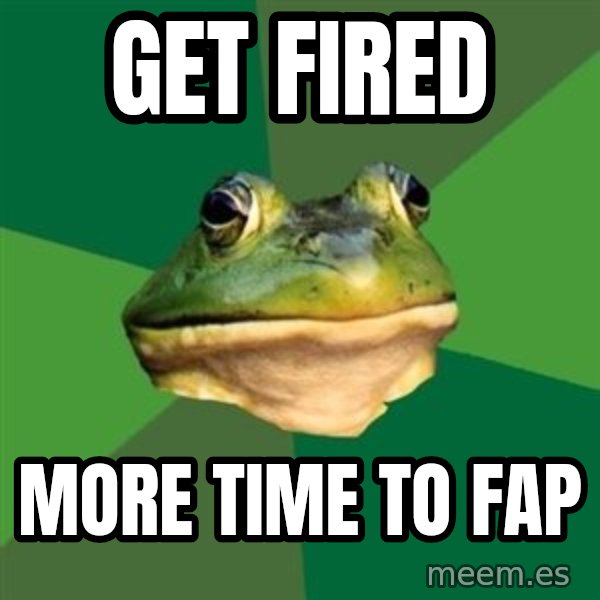 Foul Bachelor Frog meme: Get Fired / more time to fap