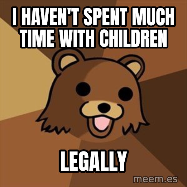Pedobear meme: I haven't spent much time with children / legally