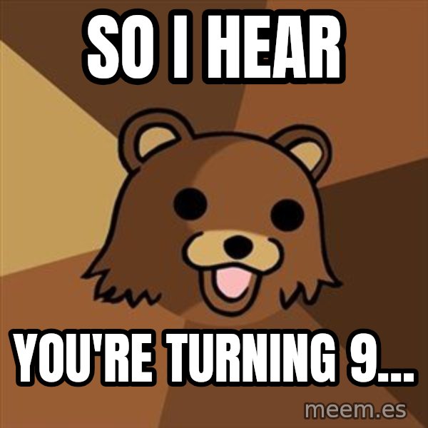 Pedobear meme: So i hear / you're turning 9...