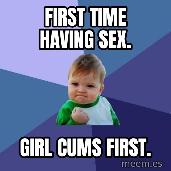 Success Kid meme: first time having sex. / girl cums first.