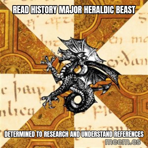 History Major Heraldic Beast meme: read history major heraldic beast / determined to research and understand references