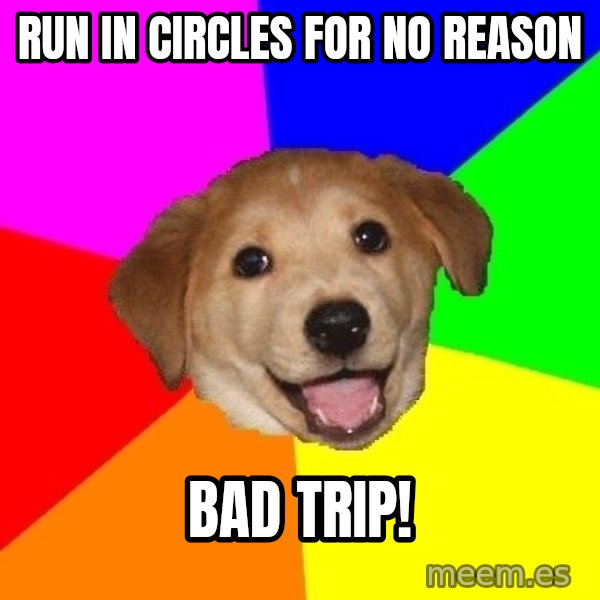 Advice Dog meme: run in circles for no reason / BAD TRIP!
